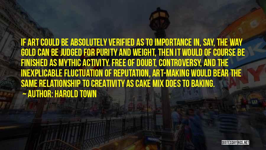 Harold Town Quotes: If Art Could Be Absolutely Verified As To Importance In, Say, The Way Gold Can Be Judged For Purity And