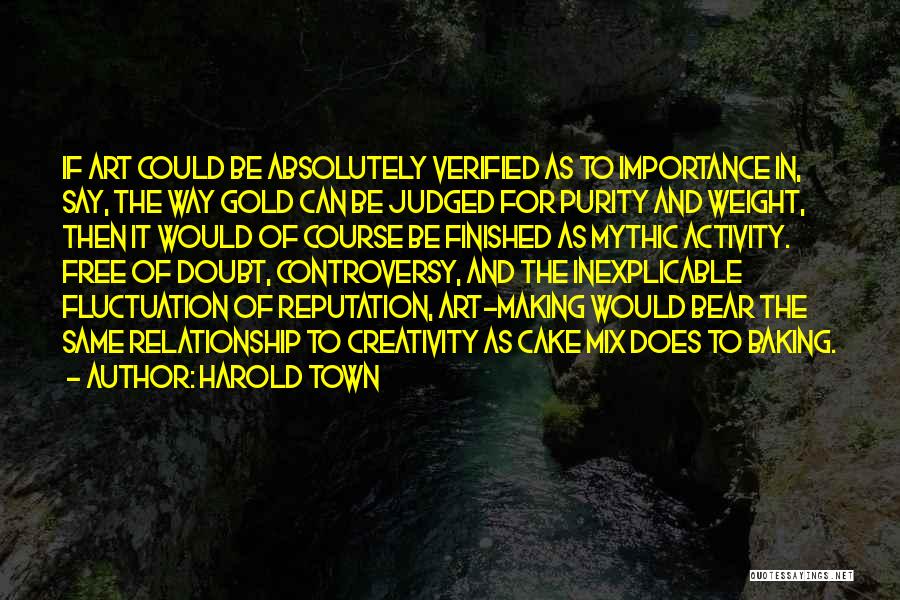 Harold Town Quotes: If Art Could Be Absolutely Verified As To Importance In, Say, The Way Gold Can Be Judged For Purity And
