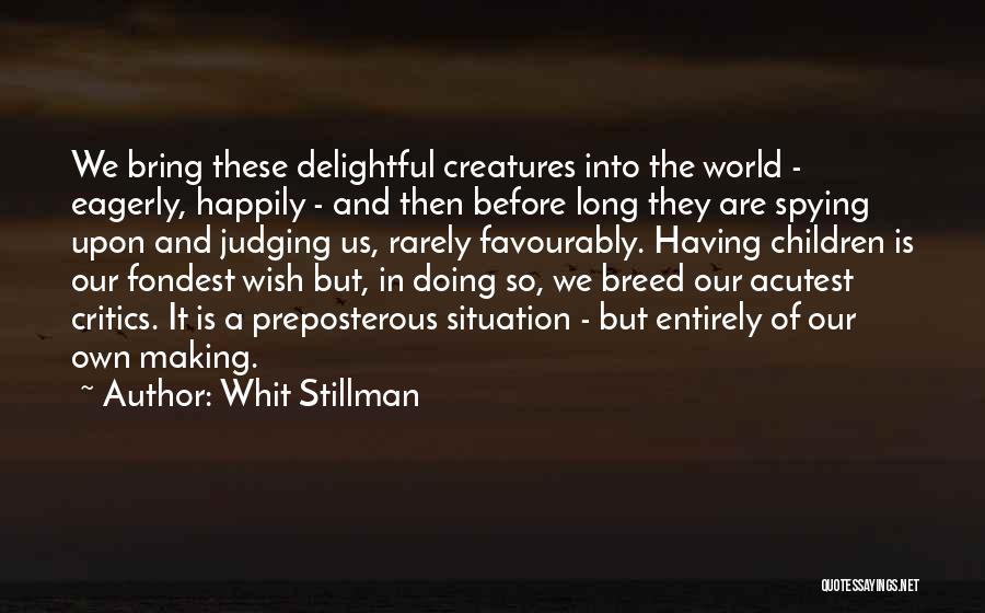 Whit Stillman Quotes: We Bring These Delightful Creatures Into The World - Eagerly, Happily - And Then Before Long They Are Spying Upon