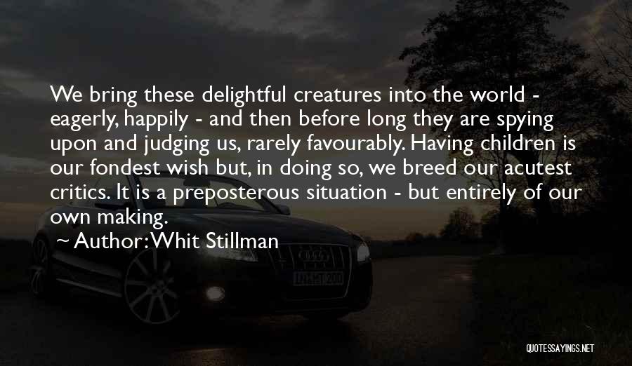 Whit Stillman Quotes: We Bring These Delightful Creatures Into The World - Eagerly, Happily - And Then Before Long They Are Spying Upon