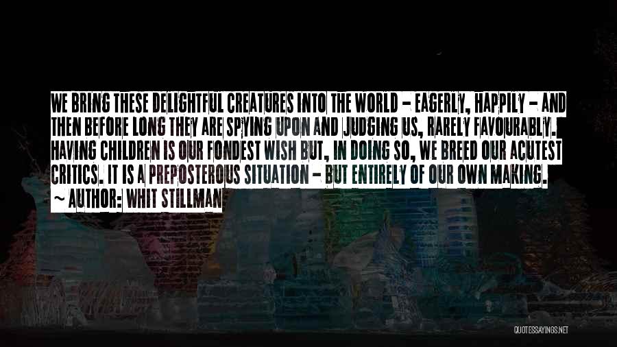 Whit Stillman Quotes: We Bring These Delightful Creatures Into The World - Eagerly, Happily - And Then Before Long They Are Spying Upon