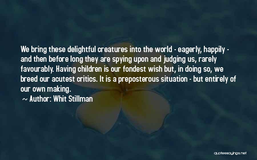 Whit Stillman Quotes: We Bring These Delightful Creatures Into The World - Eagerly, Happily - And Then Before Long They Are Spying Upon