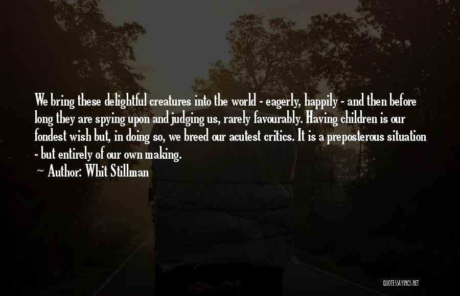 Whit Stillman Quotes: We Bring These Delightful Creatures Into The World - Eagerly, Happily - And Then Before Long They Are Spying Upon