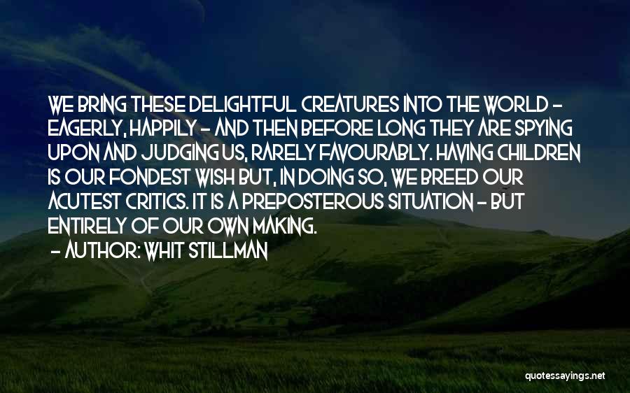 Whit Stillman Quotes: We Bring These Delightful Creatures Into The World - Eagerly, Happily - And Then Before Long They Are Spying Upon