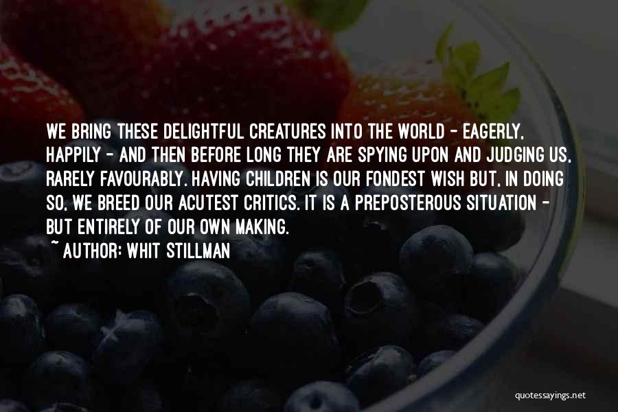 Whit Stillman Quotes: We Bring These Delightful Creatures Into The World - Eagerly, Happily - And Then Before Long They Are Spying Upon