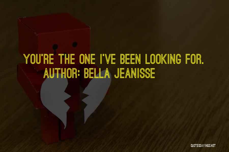 Bella Jeanisse Quotes: You're The One I've Been Looking For.