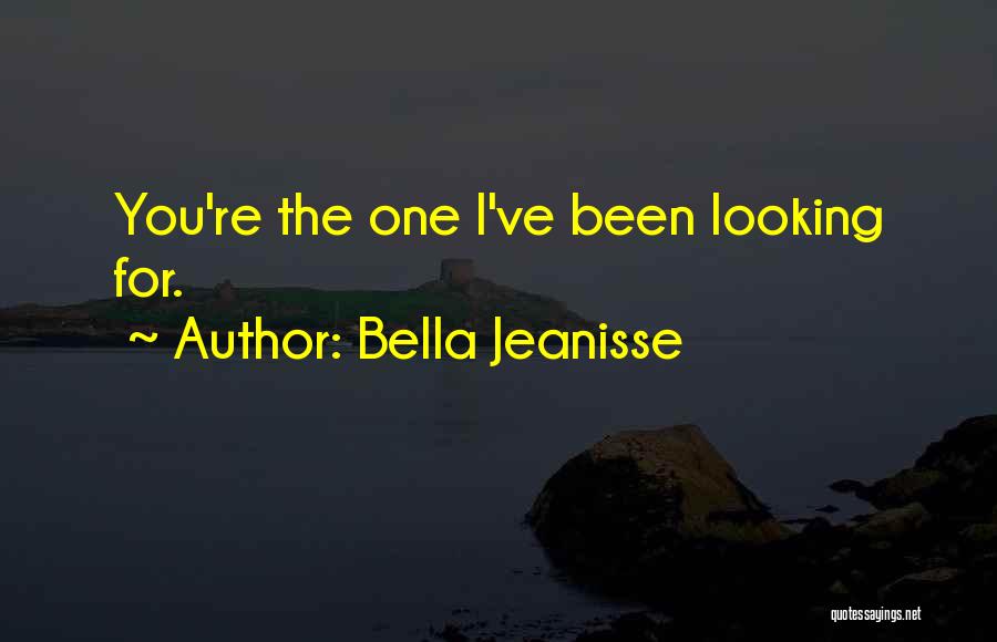 Bella Jeanisse Quotes: You're The One I've Been Looking For.