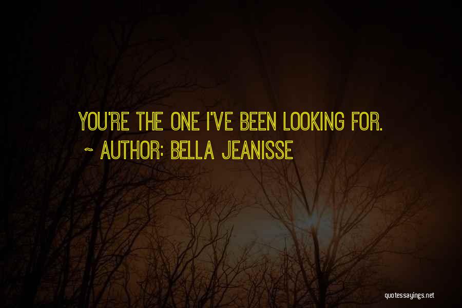 Bella Jeanisse Quotes: You're The One I've Been Looking For.