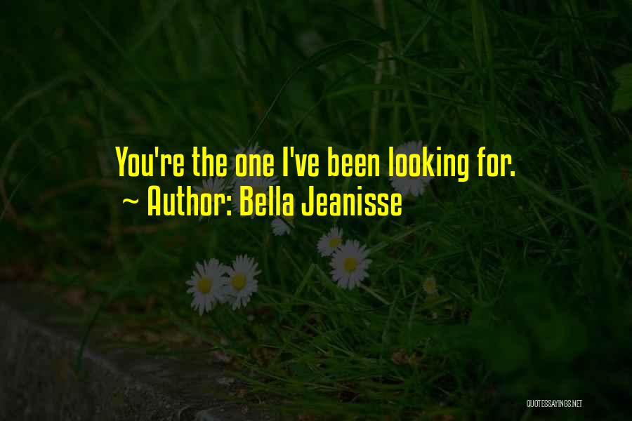 Bella Jeanisse Quotes: You're The One I've Been Looking For.