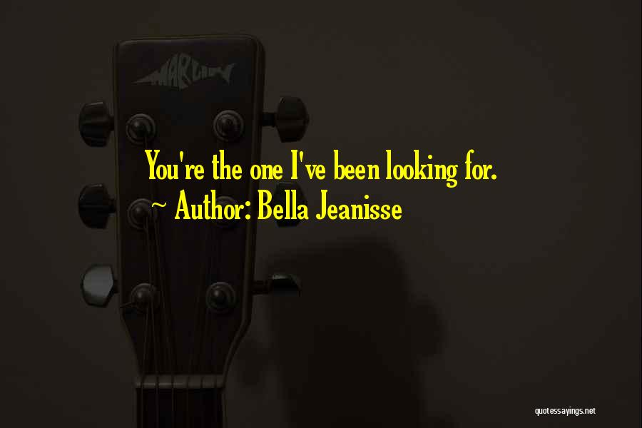 Bella Jeanisse Quotes: You're The One I've Been Looking For.