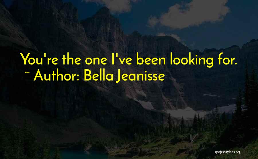 Bella Jeanisse Quotes: You're The One I've Been Looking For.