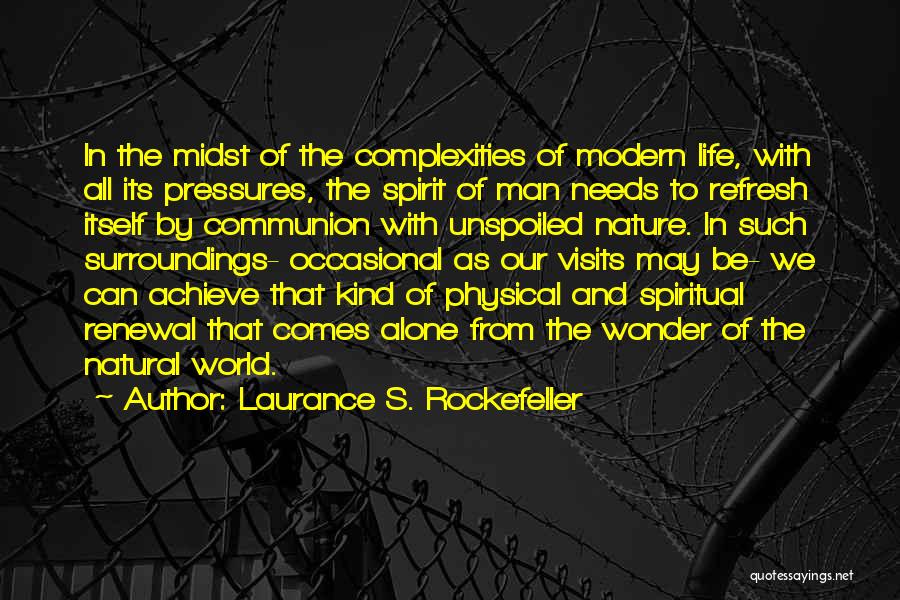 Laurance S. Rockefeller Quotes: In The Midst Of The Complexities Of Modern Life, With All Its Pressures, The Spirit Of Man Needs To Refresh