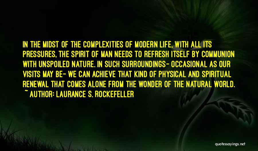 Laurance S. Rockefeller Quotes: In The Midst Of The Complexities Of Modern Life, With All Its Pressures, The Spirit Of Man Needs To Refresh