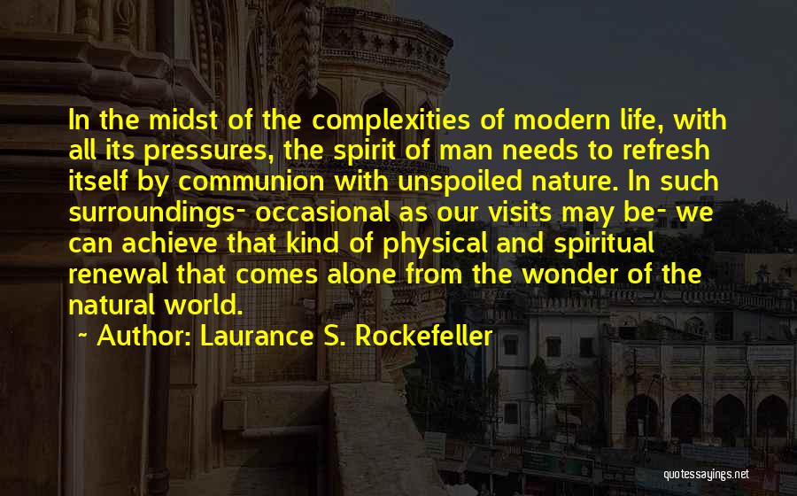 Laurance S. Rockefeller Quotes: In The Midst Of The Complexities Of Modern Life, With All Its Pressures, The Spirit Of Man Needs To Refresh