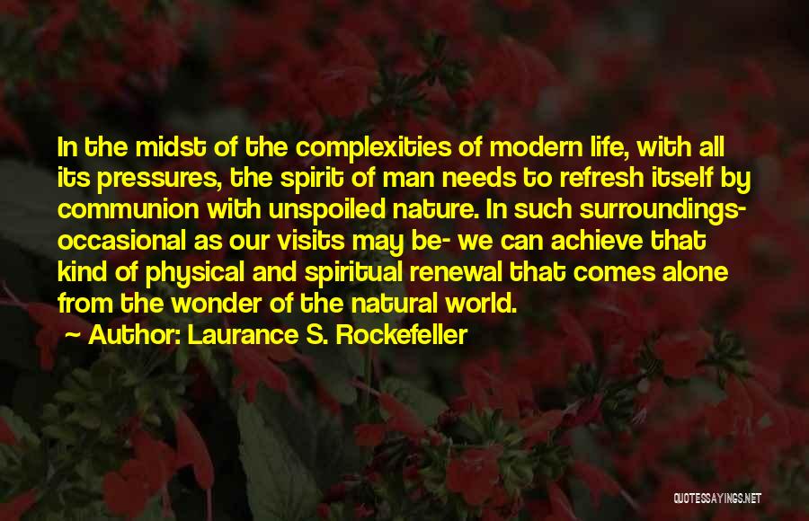 Laurance S. Rockefeller Quotes: In The Midst Of The Complexities Of Modern Life, With All Its Pressures, The Spirit Of Man Needs To Refresh