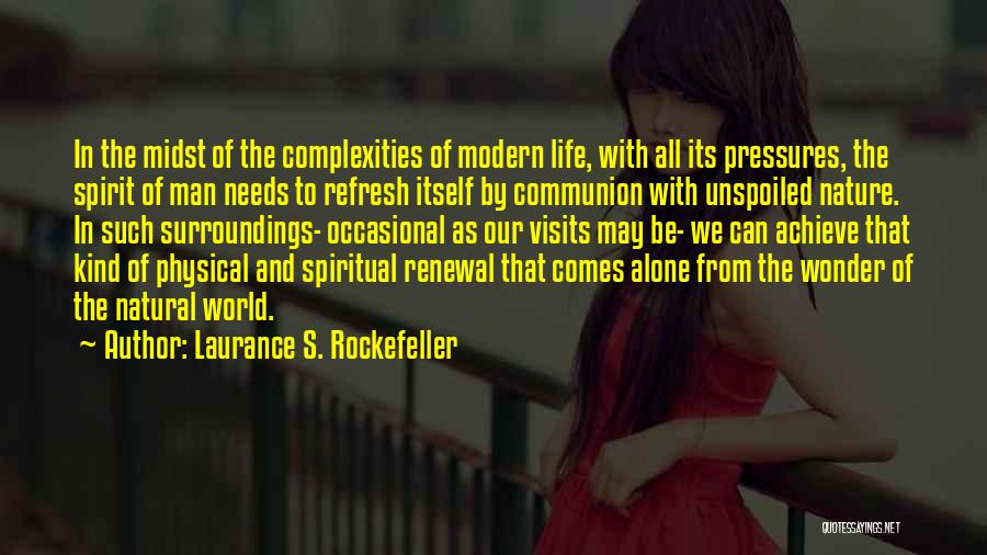 Laurance S. Rockefeller Quotes: In The Midst Of The Complexities Of Modern Life, With All Its Pressures, The Spirit Of Man Needs To Refresh