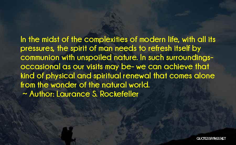 Laurance S. Rockefeller Quotes: In The Midst Of The Complexities Of Modern Life, With All Its Pressures, The Spirit Of Man Needs To Refresh