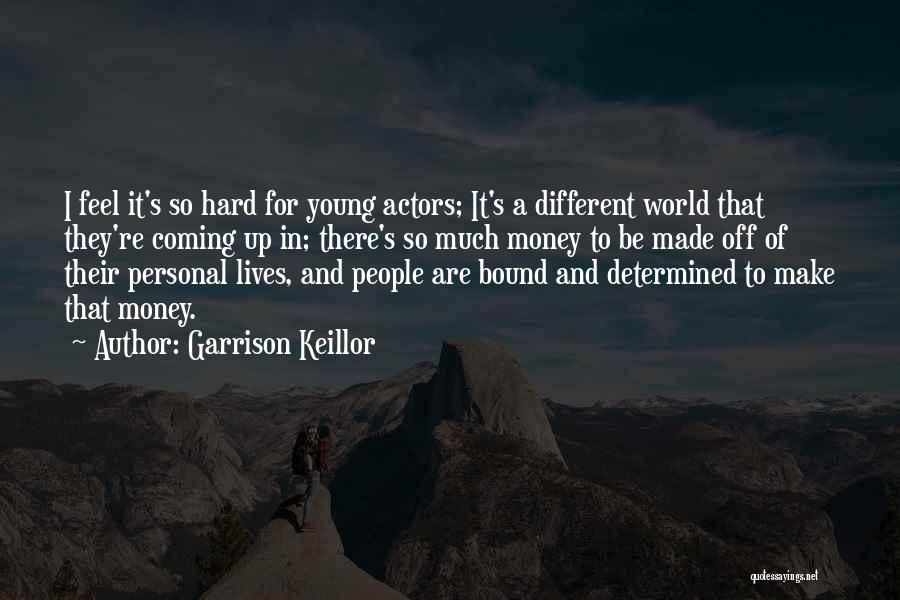 Garrison Keillor Quotes: I Feel It's So Hard For Young Actors; It's A Different World That They're Coming Up In; There's So Much