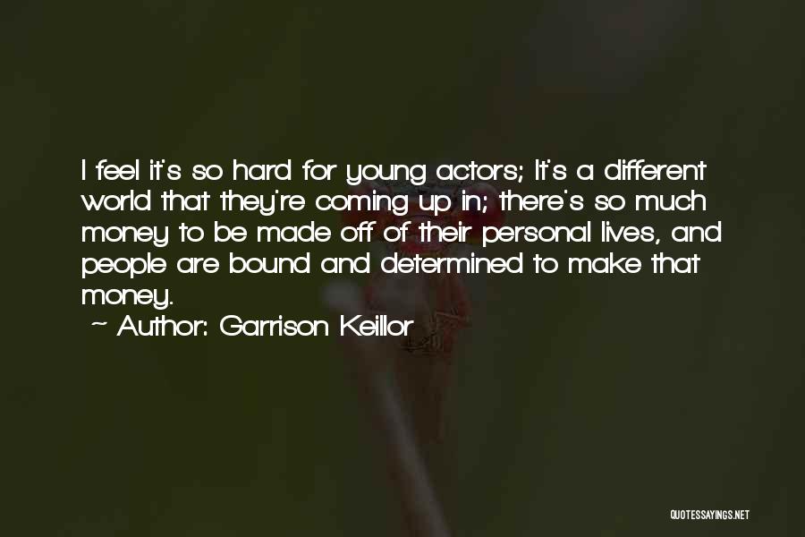 Garrison Keillor Quotes: I Feel It's So Hard For Young Actors; It's A Different World That They're Coming Up In; There's So Much