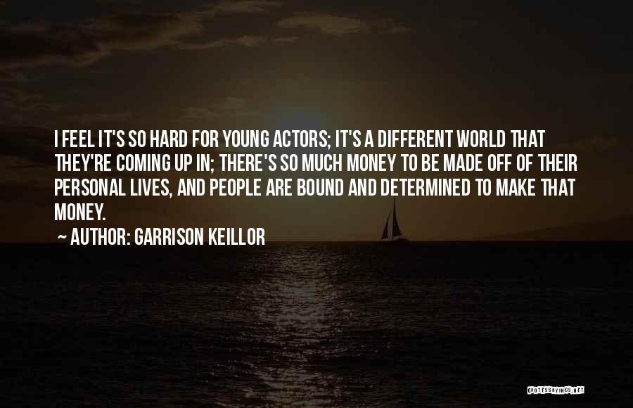 Garrison Keillor Quotes: I Feel It's So Hard For Young Actors; It's A Different World That They're Coming Up In; There's So Much