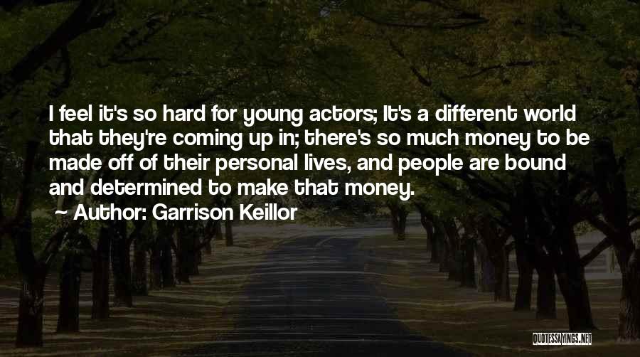 Garrison Keillor Quotes: I Feel It's So Hard For Young Actors; It's A Different World That They're Coming Up In; There's So Much