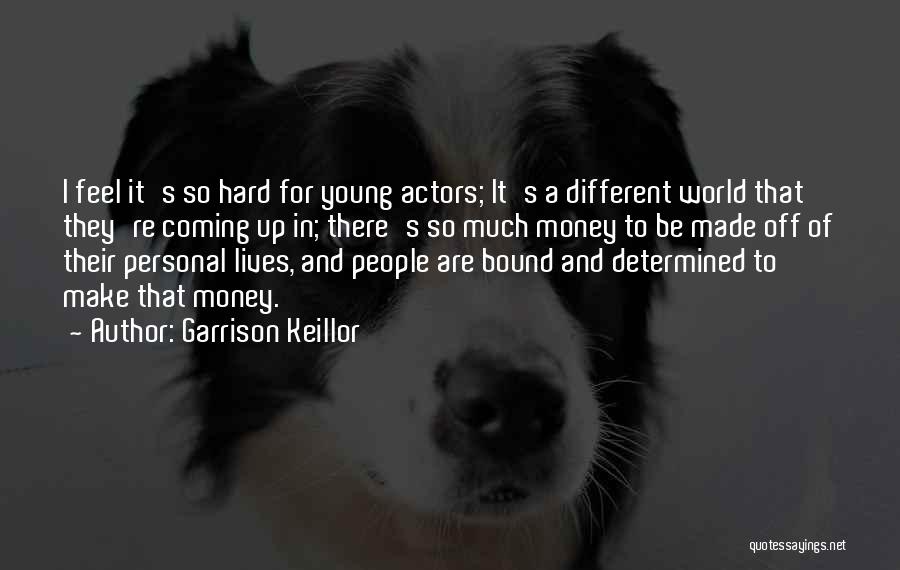 Garrison Keillor Quotes: I Feel It's So Hard For Young Actors; It's A Different World That They're Coming Up In; There's So Much