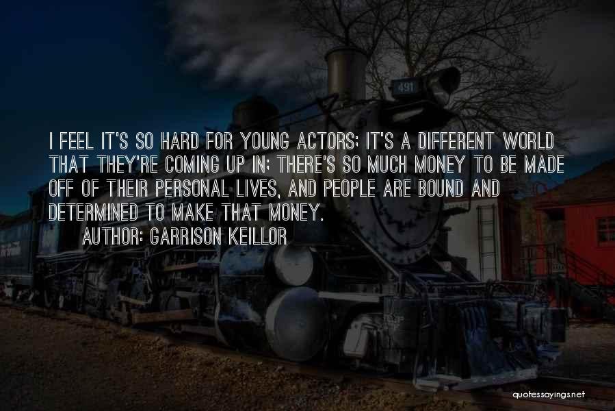 Garrison Keillor Quotes: I Feel It's So Hard For Young Actors; It's A Different World That They're Coming Up In; There's So Much