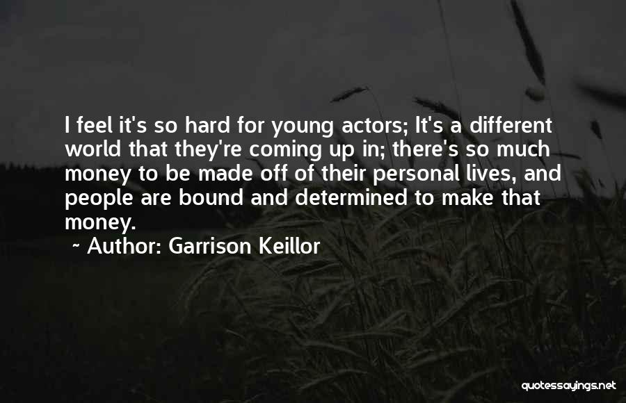 Garrison Keillor Quotes: I Feel It's So Hard For Young Actors; It's A Different World That They're Coming Up In; There's So Much