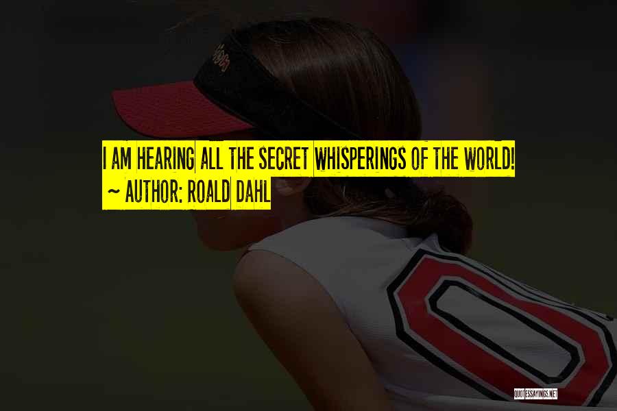Roald Dahl Quotes: I Am Hearing All The Secret Whisperings Of The World!