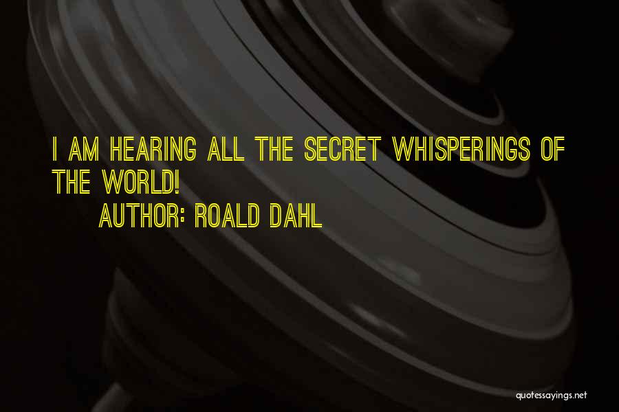 Roald Dahl Quotes: I Am Hearing All The Secret Whisperings Of The World!