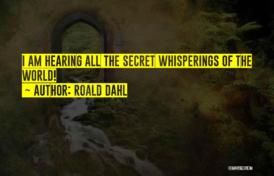 Roald Dahl Quotes: I Am Hearing All The Secret Whisperings Of The World!