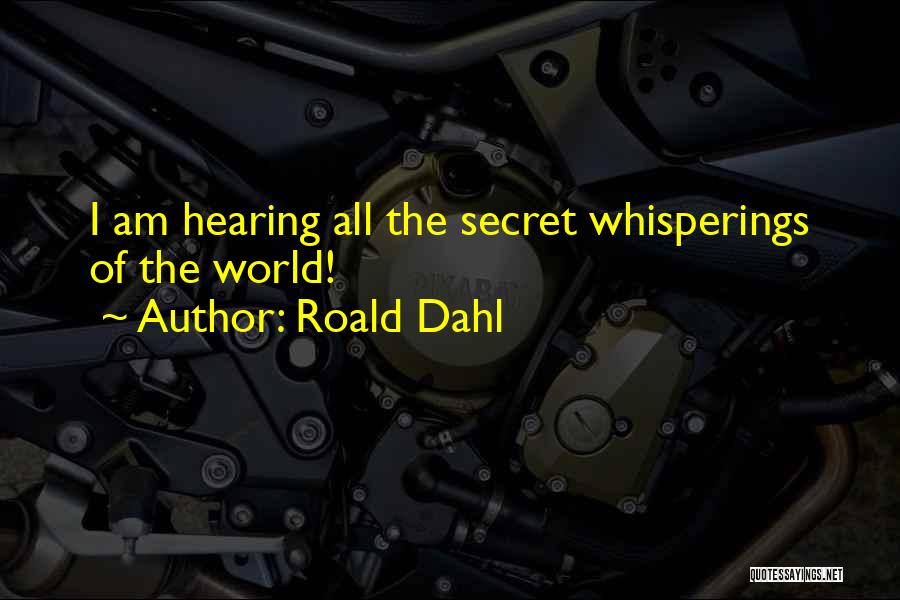 Roald Dahl Quotes: I Am Hearing All The Secret Whisperings Of The World!