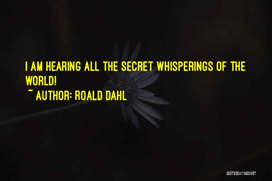 Roald Dahl Quotes: I Am Hearing All The Secret Whisperings Of The World!