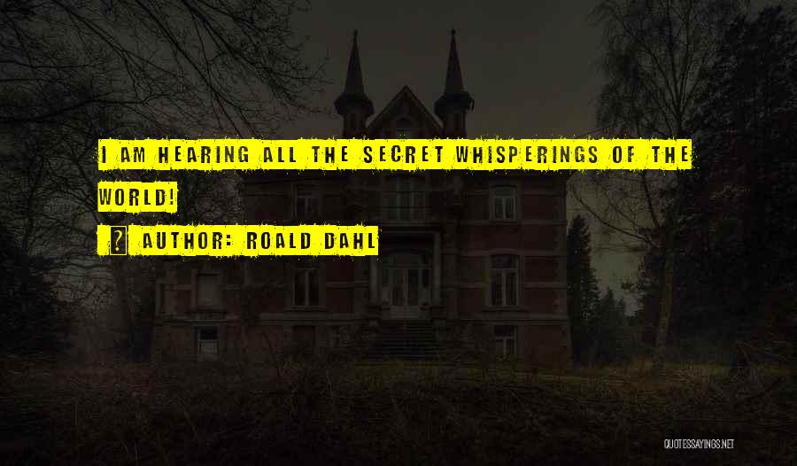 Roald Dahl Quotes: I Am Hearing All The Secret Whisperings Of The World!