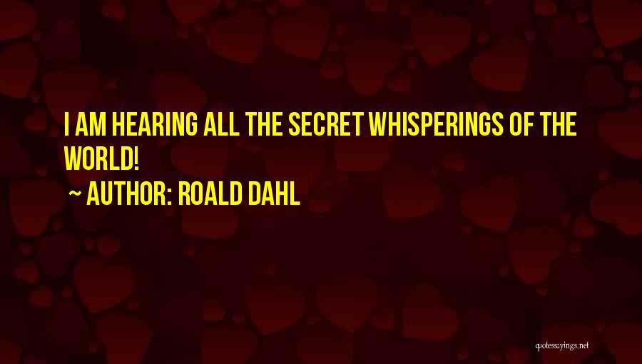 Roald Dahl Quotes: I Am Hearing All The Secret Whisperings Of The World!