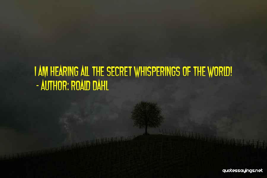 Roald Dahl Quotes: I Am Hearing All The Secret Whisperings Of The World!
