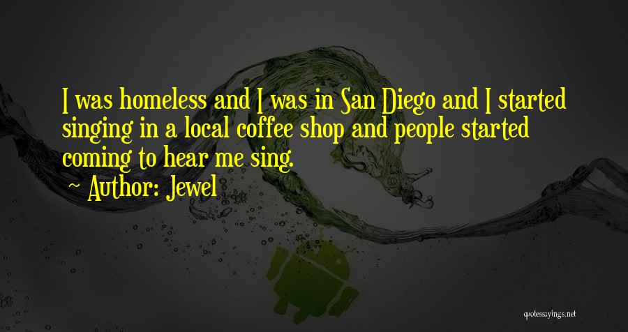 Jewel Quotes: I Was Homeless And I Was In San Diego And I Started Singing In A Local Coffee Shop And People