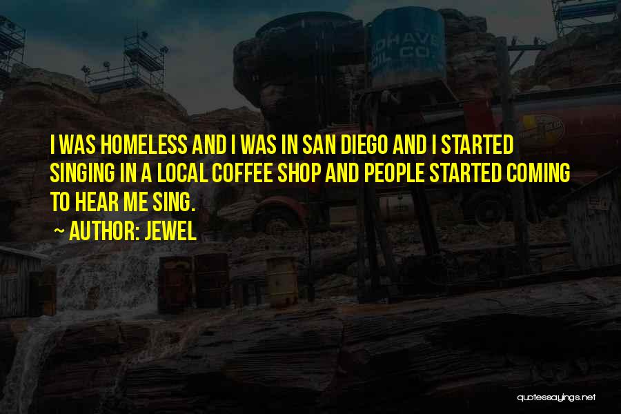 Jewel Quotes: I Was Homeless And I Was In San Diego And I Started Singing In A Local Coffee Shop And People