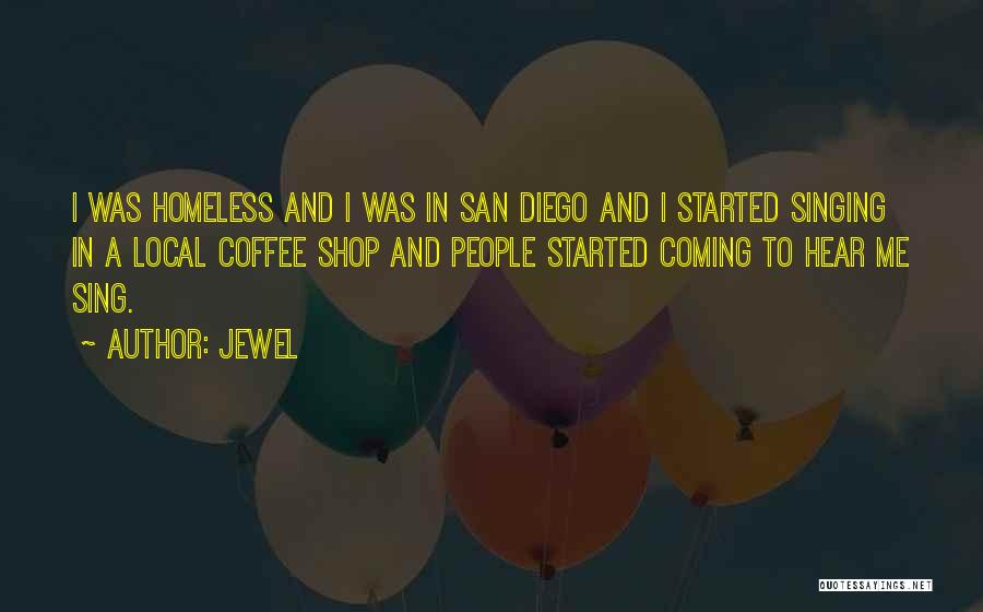 Jewel Quotes: I Was Homeless And I Was In San Diego And I Started Singing In A Local Coffee Shop And People