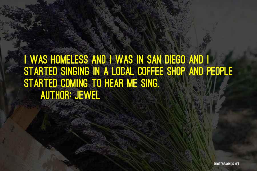 Jewel Quotes: I Was Homeless And I Was In San Diego And I Started Singing In A Local Coffee Shop And People