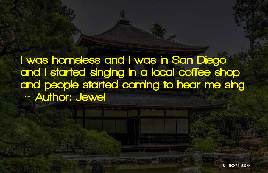 Jewel Quotes: I Was Homeless And I Was In San Diego And I Started Singing In A Local Coffee Shop And People