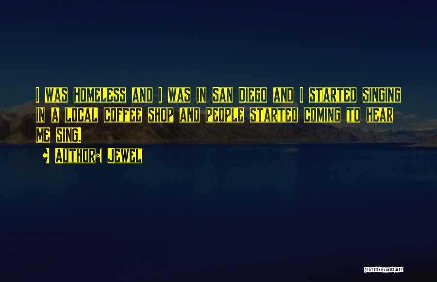 Jewel Quotes: I Was Homeless And I Was In San Diego And I Started Singing In A Local Coffee Shop And People