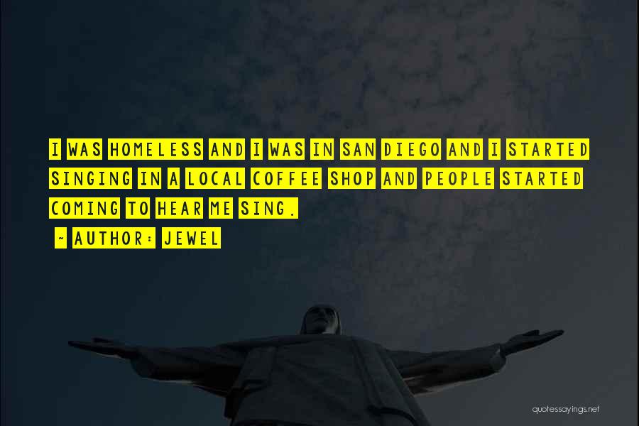 Jewel Quotes: I Was Homeless And I Was In San Diego And I Started Singing In A Local Coffee Shop And People