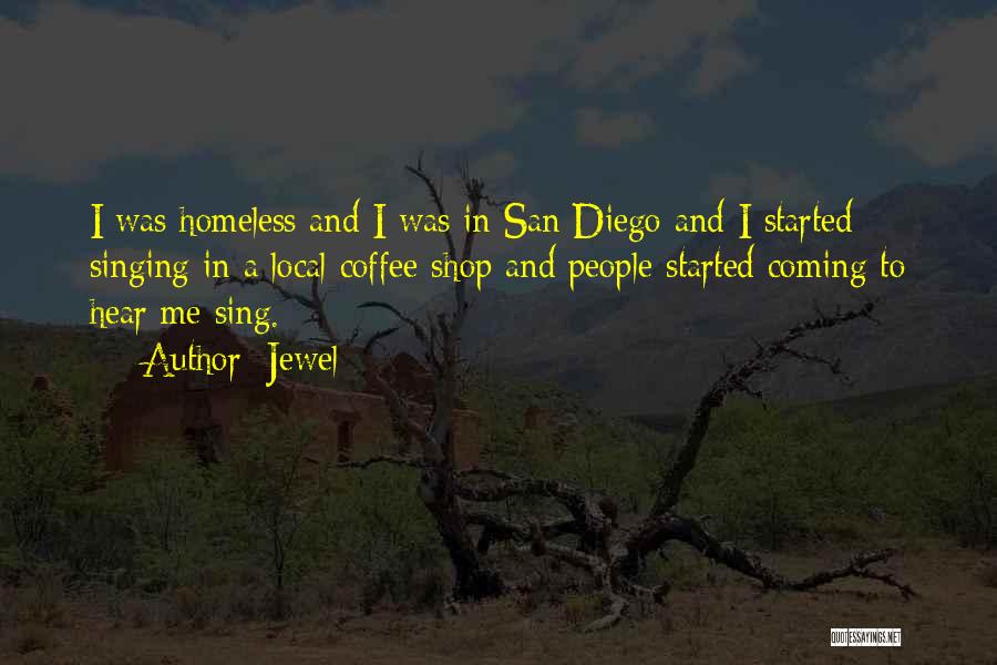 Jewel Quotes: I Was Homeless And I Was In San Diego And I Started Singing In A Local Coffee Shop And People