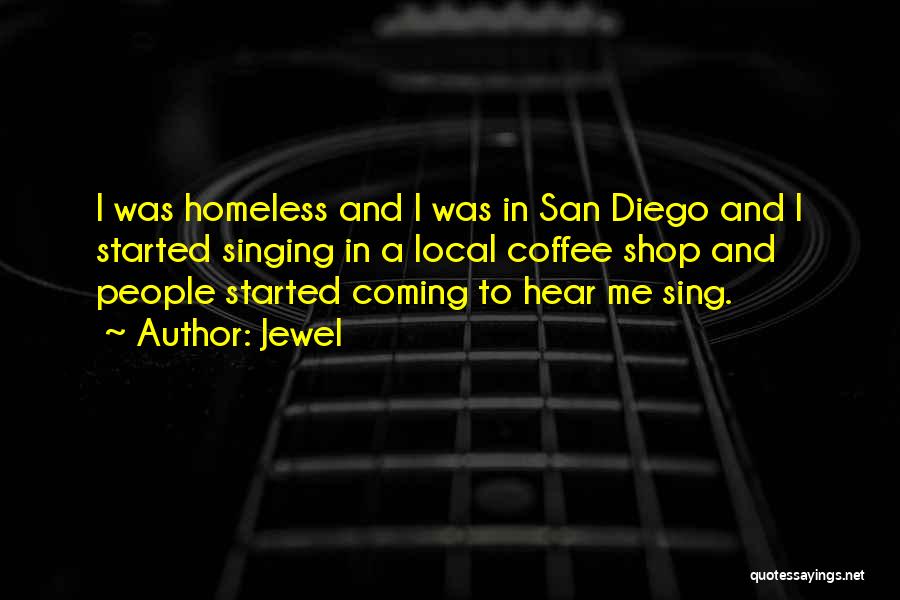 Jewel Quotes: I Was Homeless And I Was In San Diego And I Started Singing In A Local Coffee Shop And People