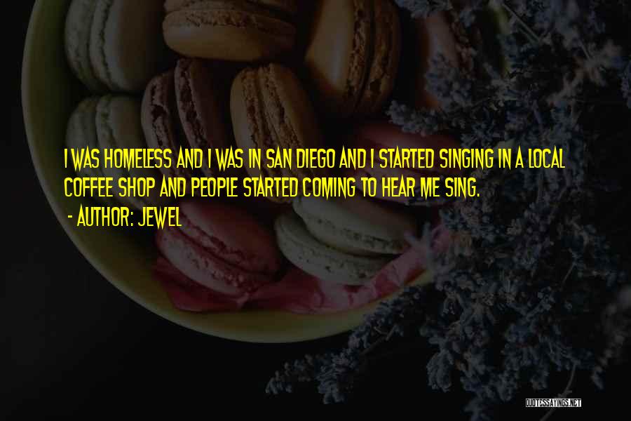 Jewel Quotes: I Was Homeless And I Was In San Diego And I Started Singing In A Local Coffee Shop And People