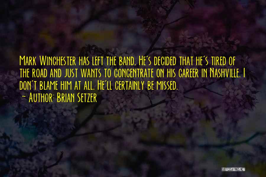 Brian Setzer Quotes: Mark Winchester Has Left The Band. He's Decided That He's Tired Of The Road And Just Wants To Concentrate On