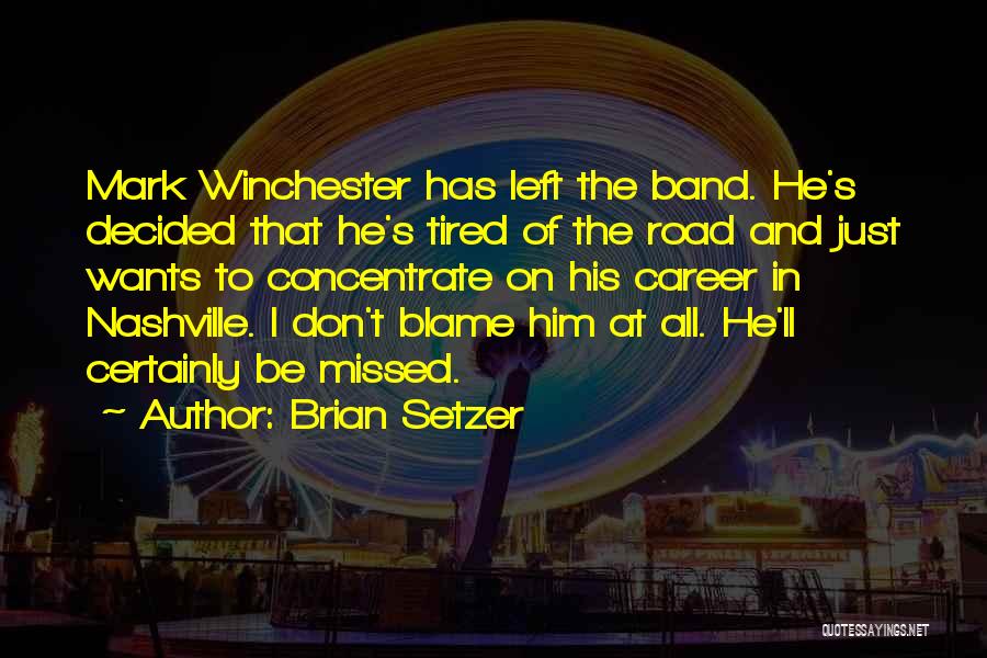Brian Setzer Quotes: Mark Winchester Has Left The Band. He's Decided That He's Tired Of The Road And Just Wants To Concentrate On