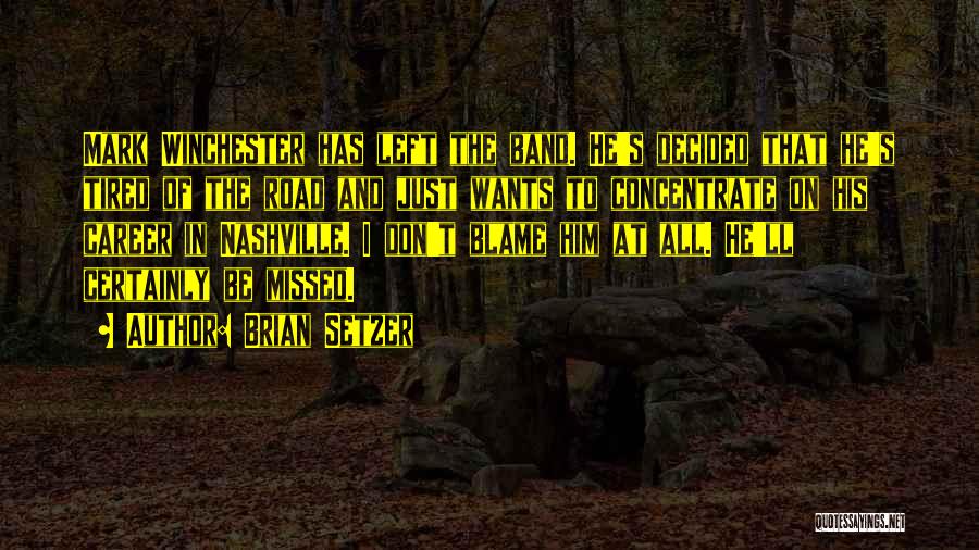 Brian Setzer Quotes: Mark Winchester Has Left The Band. He's Decided That He's Tired Of The Road And Just Wants To Concentrate On