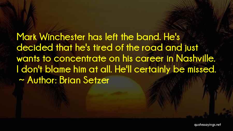 Brian Setzer Quotes: Mark Winchester Has Left The Band. He's Decided That He's Tired Of The Road And Just Wants To Concentrate On